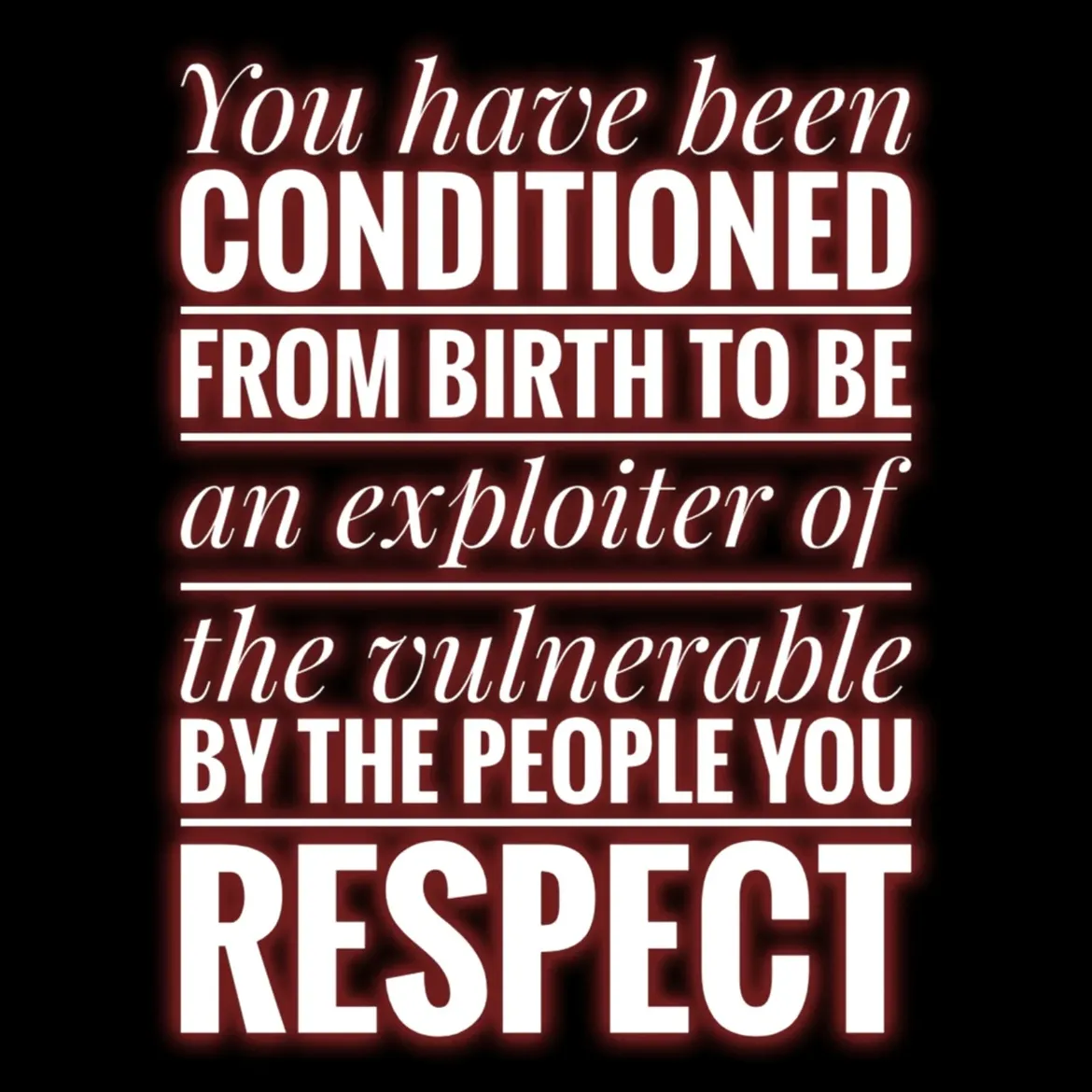 You have been conditioned from birth to be an exploiter...