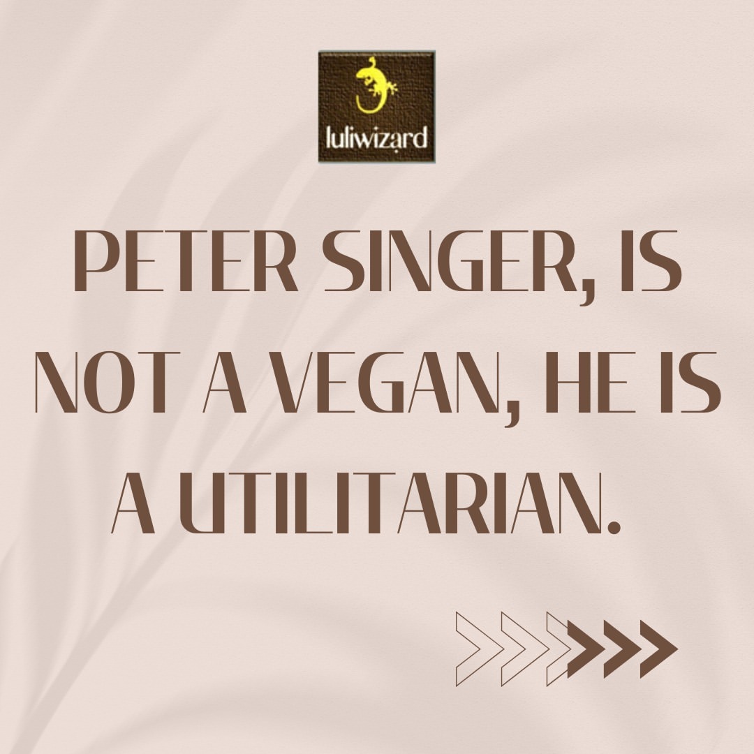 Peter Singer is not a vegan, he is a utilitarian